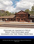 History of America's Wild West: The Outlaws and Gunmen on the Final Frontier