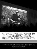 An Unauthorized Guide to Film: History, Theory, Industry, Production, Etc