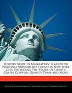 History Made in Manhattan: A Guide to National Monuments Found in New York City, Including the Statue of Liberty, Castle Clinton, Grant's Tomb an