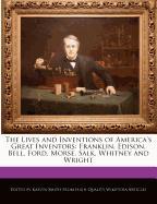 The Lives and Inventions of America's Great Inventors: Franklin, Edison, Bell, Ford, Morse, Salk, Whitney and Wright
