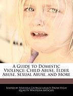 A Guide to Domestic Violence: Child Abuse, Elder Abuse, Sexual Abuse, and More
