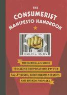 The Consumerist Manifesto Handbook: The Guerilla's Guide to Making Corporations Pay for Faulty Goods, Substandard Services, and Broken Promises