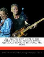 An Unauthorized Guide to the Police Including Members, Studio Albums, Compilations, Hit Songs, and More