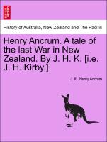 Henry Ancrum. A tale of the last War in New Zealand. By J. H. K. [i.e. J. H. Kirby.] Vol. II