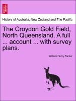 The Croydon Gold Field, North Queensland. a Full ... Account ... with Survey Plans