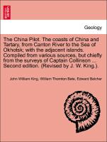 The China Pilot. The coasts of China and Tartary, from Canton River to the Sea of Okhotsk, with the adjacent islands. Compiled from various sources, but chiefly from the surveys of Captain Collinson ... Second edition. (Revised by J. W. King.)