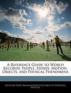 A Reference Guide to World Records: People, Sports, Motion, Objects, and Physical Phenomena