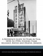 A Reference Guide to Years in Film, 1870s to 1970s: History, Films Released, Births and Deaths, Awards