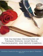 The Incredible Inventions of Thomas Edison: Light Bulbs, Phonographs, and Movie Cameras