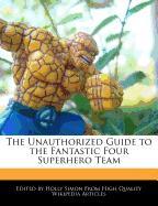 The Unauthorized Guide to the Fantastic Four Superhero Team