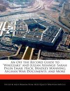 An Off the Record Guide to Wikileaks and Julian Assange: Sarah Palin Email Hack, Bradley Manning, Afghan War Documents, and More