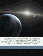 The Astronomy Lover's Guide to Asteroids: Discovery, Terminology, Formation, Distribution, Characteristics, Classification, Exploration, Symbols, and