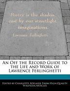 An Off the Record Guide to the Life and Work of Lawrence Ferlinghetti