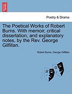 The Poetical Works of Robert Burns. With memoir, critical dissertation, and explanatory notes, by the Rev. George Gilfillan. Vol. I