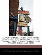 A Country Music Lover's Guide to the American Reality Television Program Nashville Star: Format, Controversies, Winners, Judges, and More