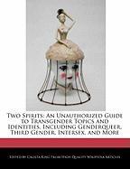 Two Spirits: An Unauthorized Guide to Transgender Topics and Identities, Including Genderqueer, Third Gender, Intersex, and More
