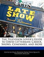 The Television Lover's Guide to David Letterman: Career, Shows, Companies, and More