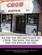 An Off the Record Guide to Cbgb- The Man, the Music and the End of an Era