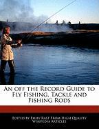 An Off the Record Guide to Fly Fishing, Tackle and Fishing Rods