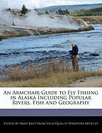 An Armchair Guide to Fly Fishing in Alaska Including Popular Rivers, Fish and Geography