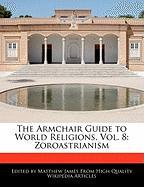 The Armchair Guide to World Religions, Vol. 8: Zoroastrianism