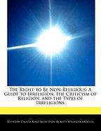 The Right to Be Non-Religious: A Guide to Irreligion, the Criticism of Religion, and the Types of Irreligions