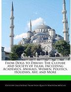 From Dogs to Dawah: The Culture and Society of Islam, Including Academics, Animals, Women, Politics, Holidays, Art, and More