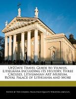 Up2date Travel Guide to Vilnius, Lithuania Including Its History, Three Crosses, Lithuanian Art Museum, Royal Palace of Lithuania and More