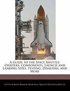 A Guide to the Space Shuttle: Orbiters, Components, Launch and Landing Sites, Testing, Disasters, and More