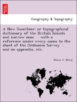 A New Gazetteer, or topographical dictionary of the British Islands and narrow seas, ... with a reference under every name to the sheet of the Ordnance Survey ... and an appendix, etc