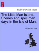 The Little Man Island. Scenes and Specimen Days in the Isle of Man