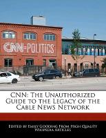 CNN: The Unauthorized Guide to the Legacy of the Cable News Network
