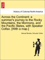 Across the Continent: A Summer's Journey to the Rocky Mountains, the Mormons, and the Pacific States, with Speaker Colfax. [With a Map.]