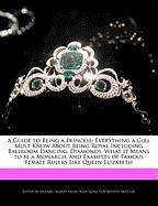 A Guide to Being a Princess: Everything a Girl Must Know about Being Royal Including Ballroom Dancing, Diamonds, What It Means to Be a Monarch, and