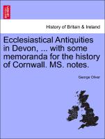 Ecclesiastical Antiquities in Devon, ... with some memoranda for the history of Cornwall. MS. notes. Vol. III