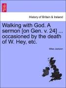 Walking with God. a Sermon [On Gen. V. 24] ... Occasioned by the Death of W. Hey, Etc