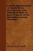 A Model Superintendent - A Sketch of the Life, Character, and Methods of Work of Henry P. Haven, of the International Lesson Committee