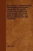 The Canadas - Comprehending Topographical Information Concerning the Quality of the Land, in Different Districts, and the Fullest General Information