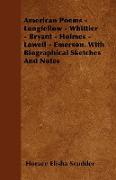 American Poems - Longfellow - Whittier - Bryant - Holmes - Lowell - Emerson. with Biographical Sketches and Notes