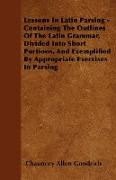 Lessons In Latin Parsing - Containing The Outlines Of The Latin Grammar, Divided Into Short Portions, And Exemplified By Appropriate Exercises In Pars