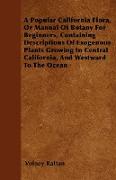 A Popular California Flora, Or Manual Of Botany For Beginners. Containing Descriptions Of Exogenous Plants Growing In Central California, And Westward