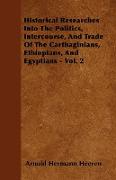 Historical Researches Into the Politics, Intercourse, and Trade of the Carthaginians, Ethiopians, and Egyptians - Vol. 2