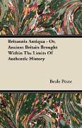 Britannia Antiqua - Or, Ancient Britain Brought Within the Limits of Authentic History