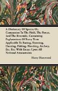 A Dictionary Of Sports, Or, Companion To The Field, The Forest, And The Riverside. Containing Explanations Of Every Term Applicable To Racing, Shootin