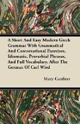 A Short And Easy Modern Greek Grammar With Grammatical And Conversational Exercises, Idiomatic, Proverbial Phrases, And Full Vocabulary. After The Ger