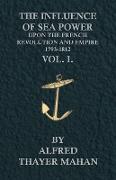 The Influence of Sea Power Upon the French Revolution and Empire, 1793-1812 - Vol. I