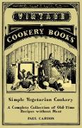 Simple Vegetarian Cookery - A Complete Collection of Old-Time Recipes Without Meat