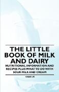 The Little Book of Milk and Dairy - Nutritional Information and Recipes Plus What to Do with Sour Milk and Cream