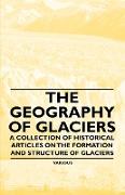 The Geography of Glaciers - A Collection of Historical Articles on the Formation and Structure of Glaciers