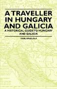 A Traveller in Hungary and Galicia - A Historical Guide to Hungary and Galicia